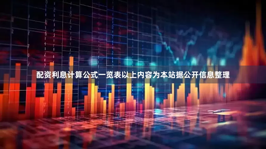 配资利息计算公式一览表以上内容为本站据公开信息整理