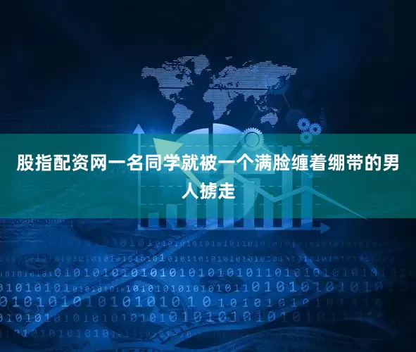股指配资网一名同学就被一个满脸缠着绷带的男人掳走