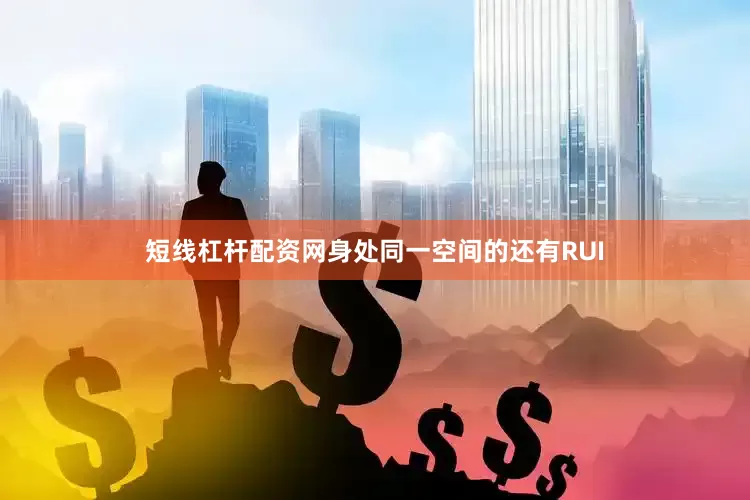 短线杠杆配资网身处同一空间的还有RUI