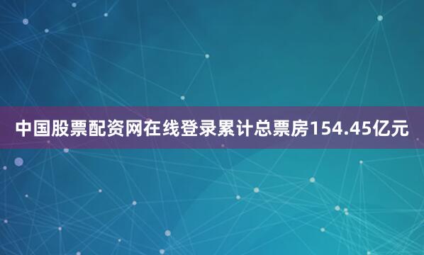 中国股票配资网在线登录累计总票房154.45亿元