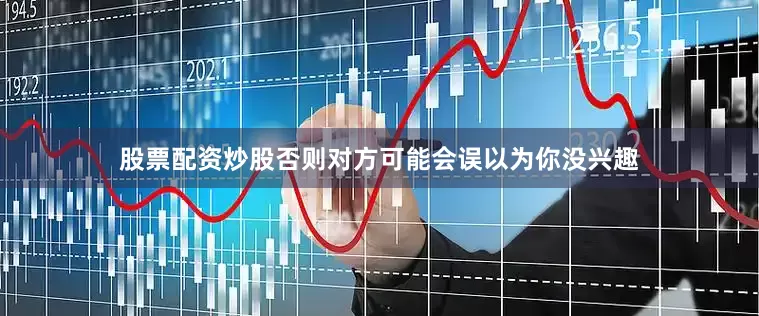 股票配资炒股否则对方可能会误以为你没兴趣