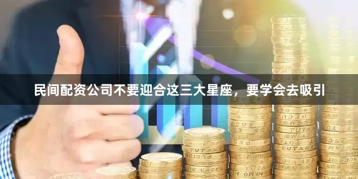 民间配资公司不要迎合这三大星座，要学会去吸引