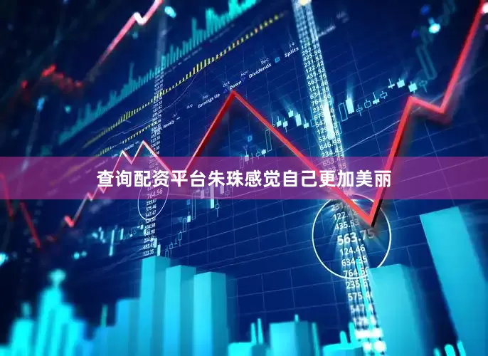 查询配资平台朱珠感觉自己更加美丽