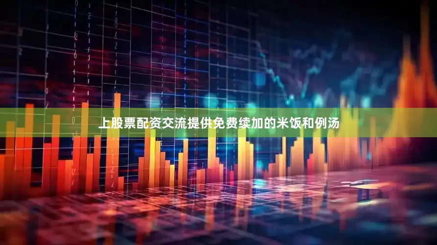 上股票配资交流提供免费续加的米饭和例汤