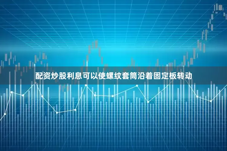 配资炒股利息可以使螺纹套筒沿着固定板转动