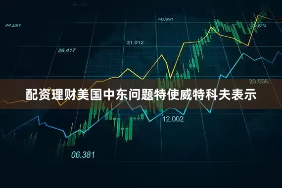 配资理财美国中东问题特使威特科夫表示