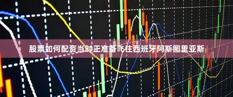 股票如何配资当时正准备飞往西班牙阿斯图里亚斯