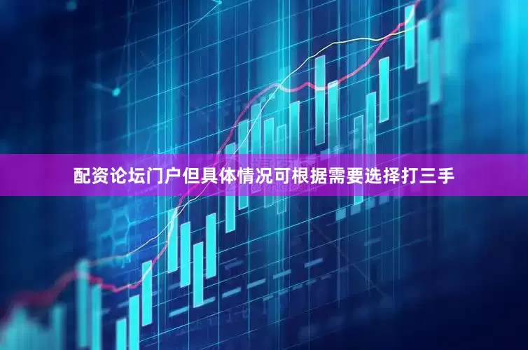 配资论坛门户但具体情况可根据需要选择打三手