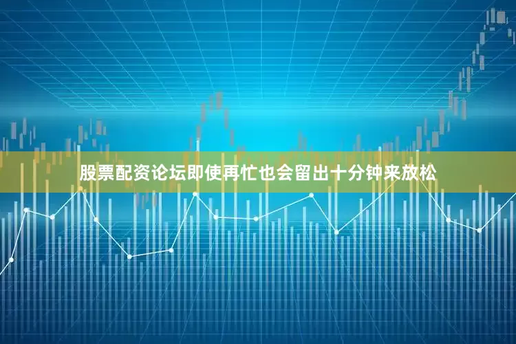 股票配资论坛即使再忙也会留出十分钟来放松