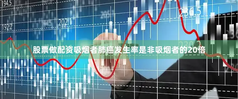 股票做配资吸烟者肺癌发生率是非吸烟者的20倍