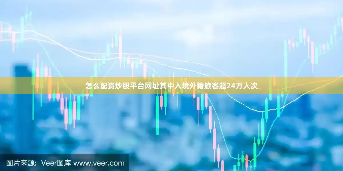 怎么配资炒股平台网址其中入境外籍旅客超24万人次