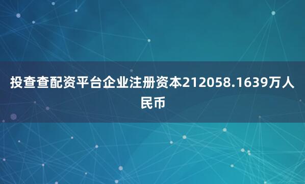 投查查配资平台企业注册资本212058.1639万人民币