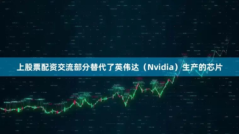 上股票配资交流部分替代了英伟达（Nvidia）生产的芯片