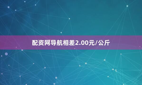配资网导航相差2.00元/公斤