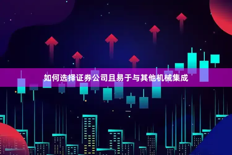 如何选择证券公司且易于与其他机械集成