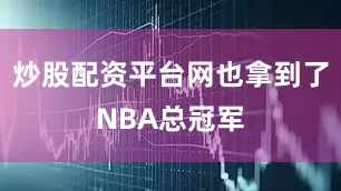 炒股配资平台网也拿到了NBA总冠军