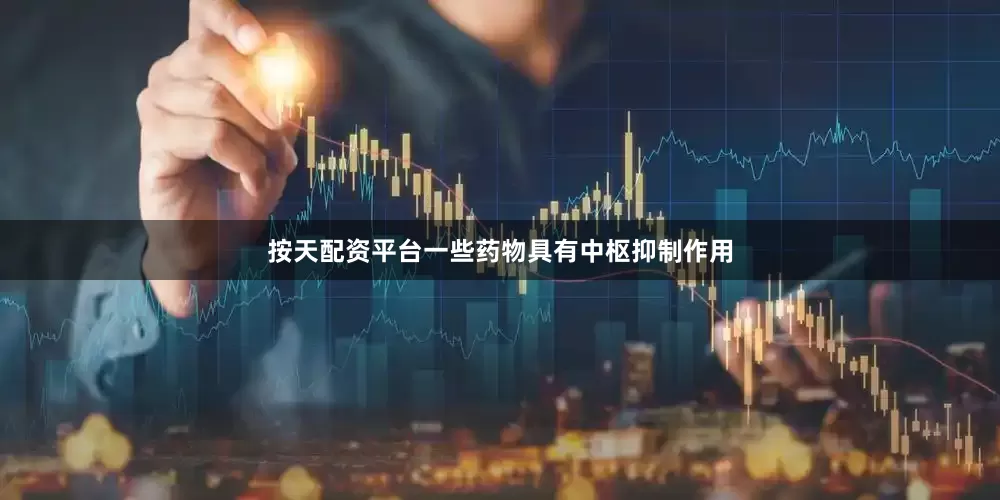 按天配资平台一些药物具有中枢抑制作用