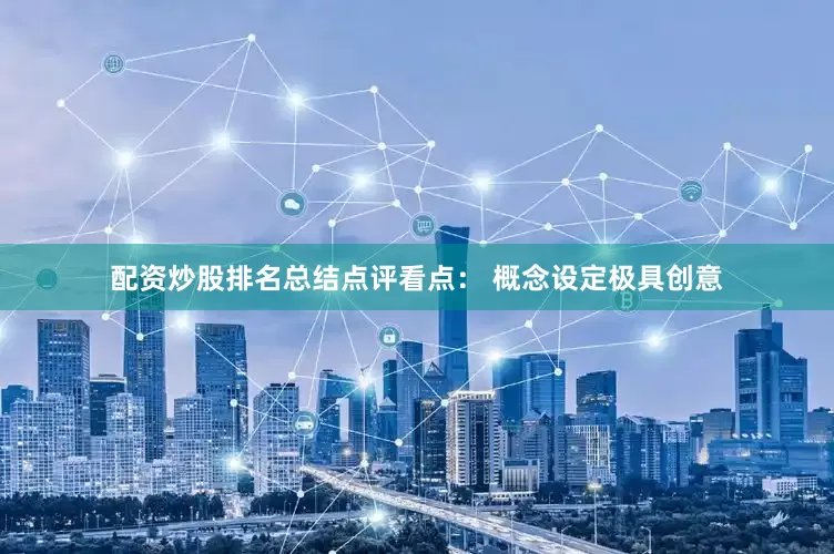 配资炒股排名总结点评看点： 概念设定极具创意