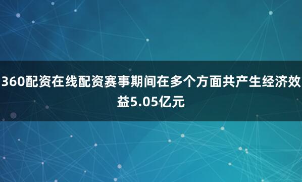 360配资在线配资赛事期间在多个方面共产生经济效益5.05亿元