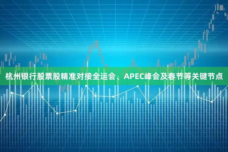 杭州银行股票股精准对接全运会、APEC峰会及春节等关键节点