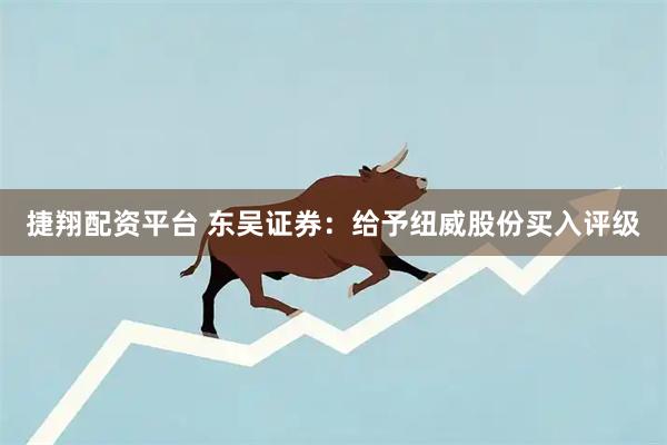 捷翔配资平台 东吴证券：给予纽威股份买入评级